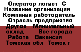 Оператор-логист 1С › Название организации ­ Компания-работодатель › Отрасль предприятия ­ Другое › Минимальный оклад ­ 1 - Все города Работа » Вакансии   . Томская обл.,Томск г.